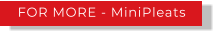 FOR MORE - MiniPleats