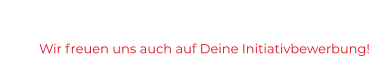 Wir freuen uns auch auf Deine Initiativbewerbung!