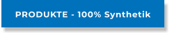 PRODUKTE - 100% Synthetik