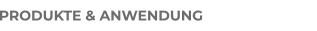 PRODUKTE & ANWENDUNG