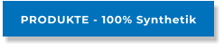 PRODUKTE - 100% Synthetik