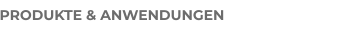 PRODUKTE & ANWENDUNGEN
