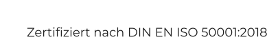 Zertifiziert nach DIN EN ISO 50001:2018