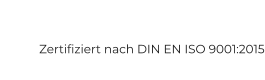 Zertifiziert nach DIN EN ISO 9001:2015