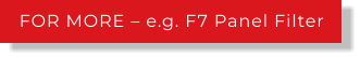FOR MORE – e.g. F7 Panel Filter