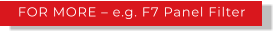 FOR MORE – e.g. F7 Panel Filter