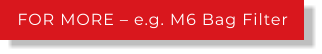 FOR MORE – e.g. M6 Bag Filter